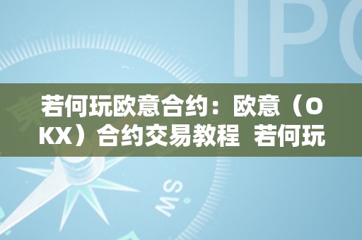 若何玩欧意合约：欧意（OKX）合约交易教程  若何玩欧意合约：欧意（OKX）合约交易教程及欧意合约怎么玩