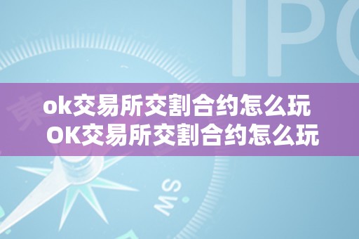 ok交易所交割合约怎么玩  OK交易所交割合约怎么玩？