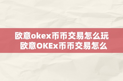 欧意okex币币交易怎么玩  欧意OKEx币币交易怎么玩及欧意OKEx怎么买币