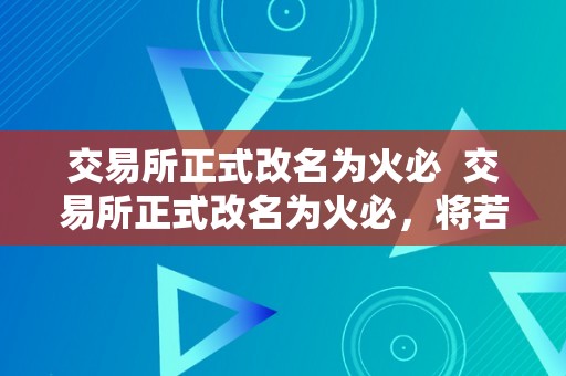 交易所正式改名为火必  交易所正式改名为火必，将若何影响数字货币市场？