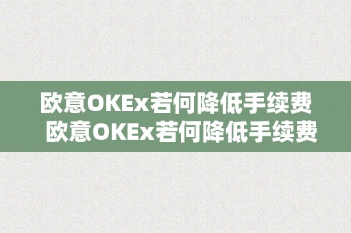 欧意OKEx若何降低手续费  欧意OKEx若何降低手续费及欧意OKEx怎么提现