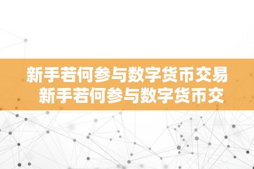 新手若何参与数字货币交易  新手若何参与数字货币交易及新手若何参与数字货币交易呢