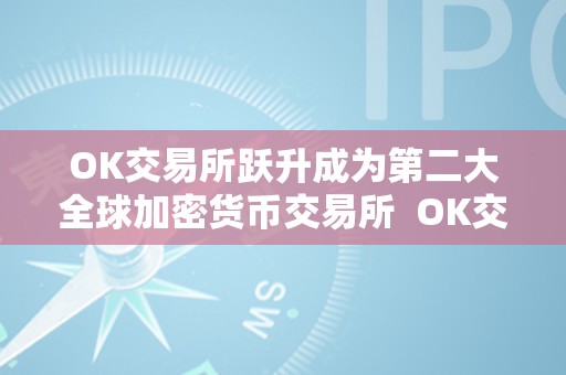 OK交易所跃升成为第二大全球加密货币交易所  OK交易所跃升成为第二大全球加密货币交易所