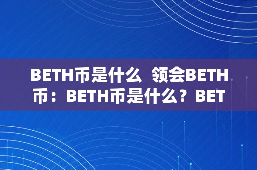 BETH币是什么  领会BETH币：BETH币是什么？BETH币值钱吗？
