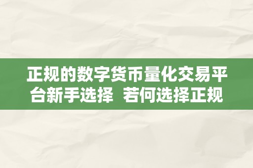 正规的数字货币量化交易平台新手选择  若何选择正规的数字货币量化交易平台？新手必看！