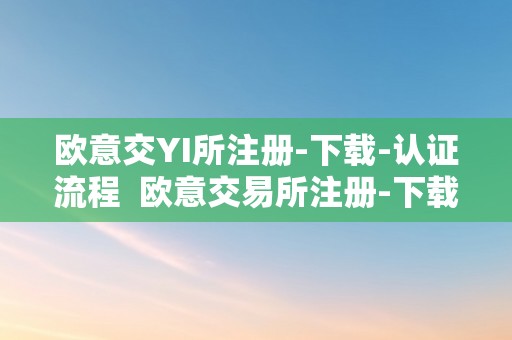 欧意交YI所注册-下载-认证流程  欧意交易所注册-下载-认证流程及欧意交易所正规吗