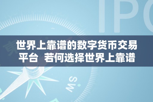 世界上靠谱的数字货币交易平台  若何选择世界上靠谱的数字货币交易平台？