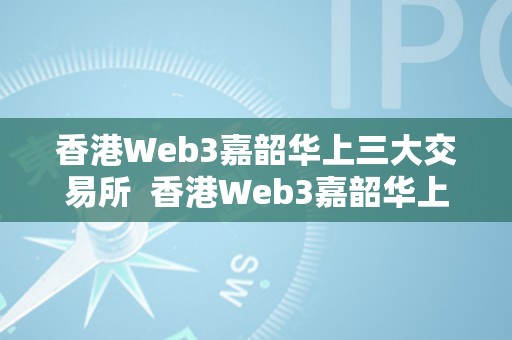 香港Web3嘉韶华上三大交易所  香港Web3嘉韶华上三大交易所