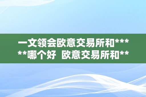 一文领会欧意交易所和*****哪个好  欧意交易所和*****哪个更合适您的加密货币交易需求？