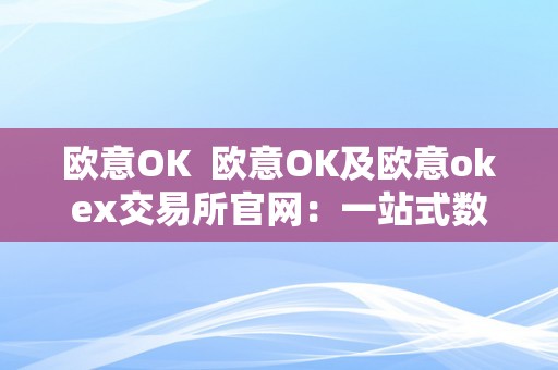 欧意OK  欧意OK及欧意okex交易所官网：一站式数字资产交易平台