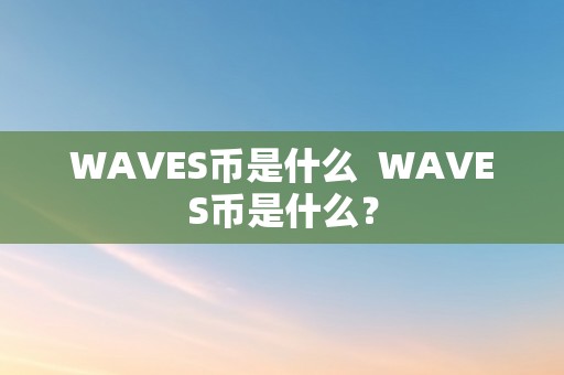 WAVES币是什么  WAVES币是什么？