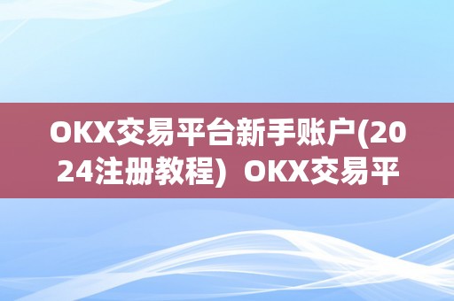 OKX交易平台新手账户(2024注册教程)  OKX交易平台新手账户(2024注册教程)及****交易平台登录