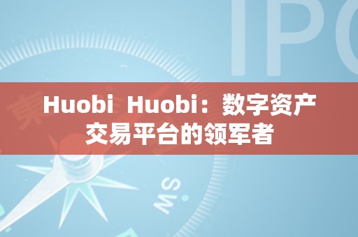 Huobi  Huobi：数字资产交易平台的领军者