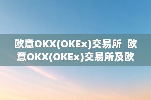 欧意OKX(OKEx)交易所  欧意OKX(OKEx)交易所及欧意交易所最新动静