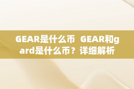 GEAR是什么币  GEAR和gard是什么币？详细解析