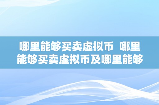 哪里能够买卖虚拟币  哪里能够买卖虚拟币及哪里能够买卖虚拟币呢