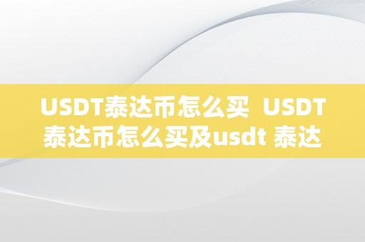 USDT泰达币怎么买  USDT泰达币怎么买及usdt 泰达币