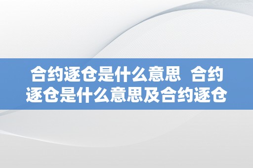 合约逐仓是什么意思  合约逐仓是什么意思及合约逐仓是什么意思啊