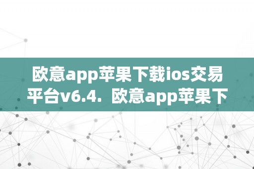 欧意app苹果下载ios交易平台v6.4.  欧意app苹果下载ios交易平台v6.4.及欧意官网下载