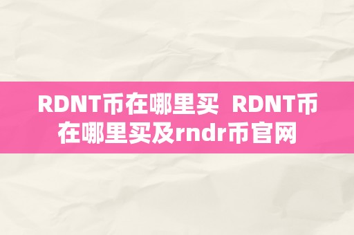 RDNT币在哪里买  RDNT币在哪里买及rndr币官网