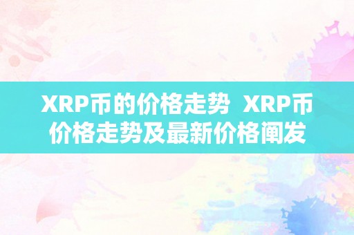 XRP币的价格走势  XRP币价格走势及最新价格阐发