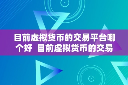 目前虚拟货币的交易平台哪个好  目前虚拟货币的交易平台哪个好？比特币、以太坊、莱特币等支流虚拟货币的交易平台选择指南