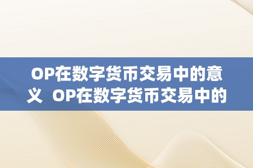 OP在数字货币交易中的意义  OP在数字货币交易中的意义及opa数字货币