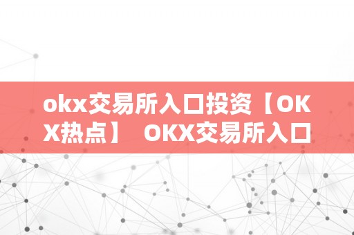 okx交易所入口投资【OKX热点】  OKX交易所入口投资【OKX热点】