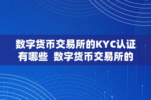 数字货币交易所的KYC认证有哪些  数字货币交易所的KYC认证有哪些