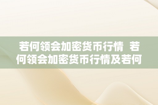 若何领会加密货币行情  若何领会加密货币行情及若何领会加密货币行情情况