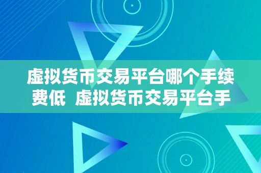 虚拟货币交易平台哪个手续费低  虚拟货币交易平台手续费比力：哪个手续费更低？