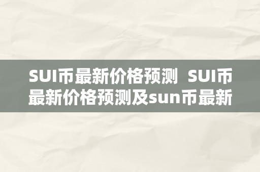 SUI币最新价格预测  SUI币最新价格预测及sun币最新价格