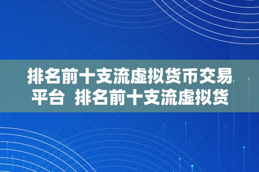 排名前十支流虚拟货币交易平台  排名前十支流虚拟货币交易平台