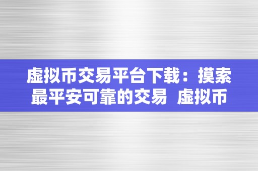 虚拟币交易平台下载：摸索最平安可靠的交易  虚拟币交易平台下载：摸索最平安可靠的交易