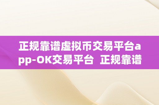 正规靠谱虚拟币交易平台app-OK交易平台  正规靠谱虚拟币交易平台app-OK交易平台