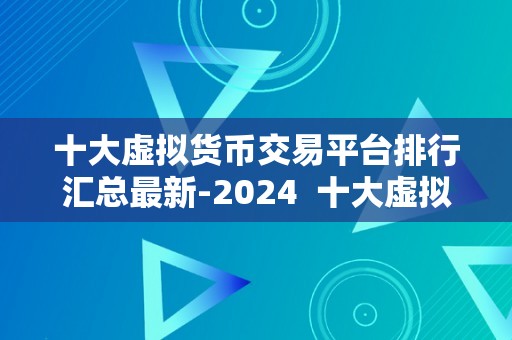 十大虚拟货币交易平台排行汇总最新-2024  十大虚拟货币交易平台排行汇总最新-2024