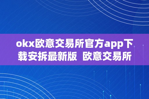 okx欧意交易所官方app下载安拆最新版  欧意交易所官方app下载安拆最新版