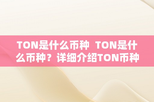 TON是什么币种  TON是什么币种？详细介绍TON币种及其特点