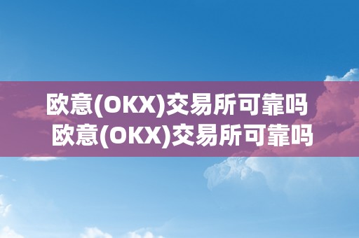 欧意(OKX)交易所可靠吗  欧意(OKX)交易所可靠吗？