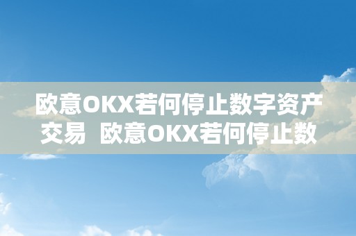 欧意OKX若何停止数字资产交易  欧意OKX若何停止数字资产交易及欧意OKEX怎么交易