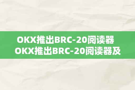 OKX推出BRC-20阅读器  OKX推出BRC-20阅读器及okexchain阅读器