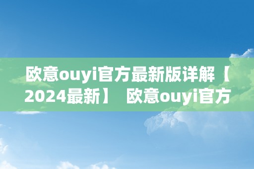 欧意ouyi官方最新版详解【2024最新】  欧意ouyi官方最新版详解【2024最新】