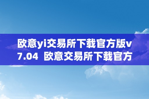 欧意yi交易所下载官方版v7.04  欧意交易所下载官方版v7.04