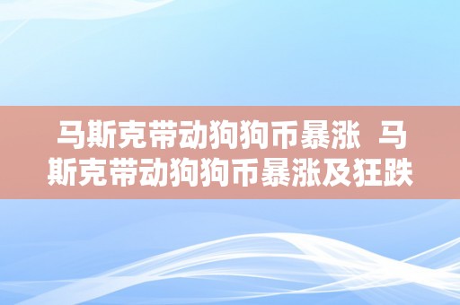 马斯克带动狗狗币暴涨  马斯克带动狗狗币暴涨及狂跌