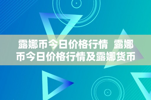 露娜币今日价格行情  露娜币今日价格行情及露娜货币