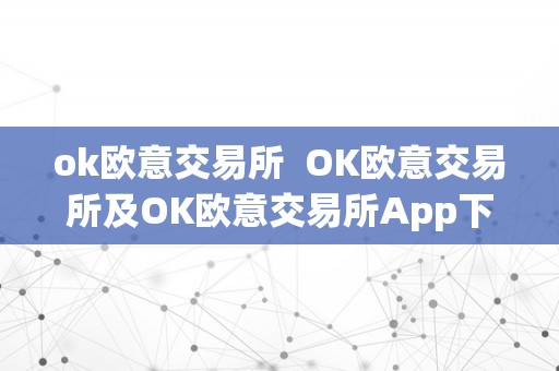 ok欧意交易所  OK欧意交易所及OK欧意交易所App下载：平安、便利的数字资产交易平台