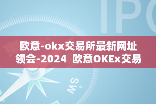 欧意-okx交易所最新网址领会-2024  欧意OKEx交易所2024最新网址领会