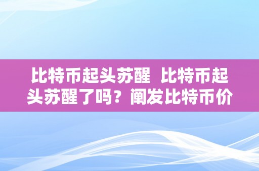 比特币起头苏醒  比特币起头苏醒了吗？阐发比特币价格颠簸和市场情况