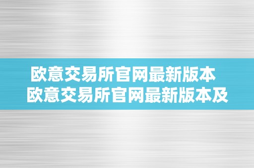 欧意交易所官网最新版本  欧意交易所官网最新版本及下载：为您带来更便利的交易体验