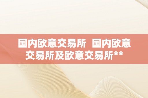 国内欧意交易所  国内欧意交易所及欧意交易所**